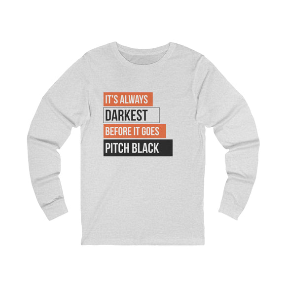 It's Always Darkest Before It Goes Pitch Black Long Sleeve